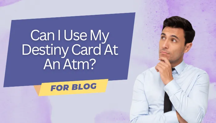 Can I Use My Destiny Card At An ATM?